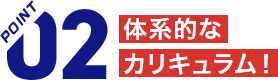 体系的なカリキュラム！